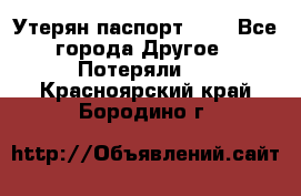 Утерян паспорт.  . - Все города Другое » Потеряли   . Красноярский край,Бородино г.